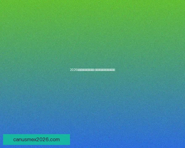 2026世界杯晋级球队名单揭晓 各大强队纷纷亮相战斗力全开